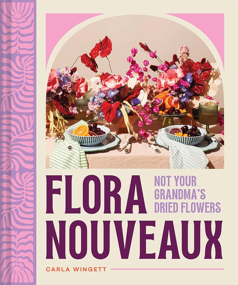 Flora Nouveaux: Not Your Grandma's Dried Flowers Book